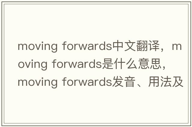 moving forwards中文翻譯，moving forwards是什么意思，moving forwards發(fā)音、用法及例句