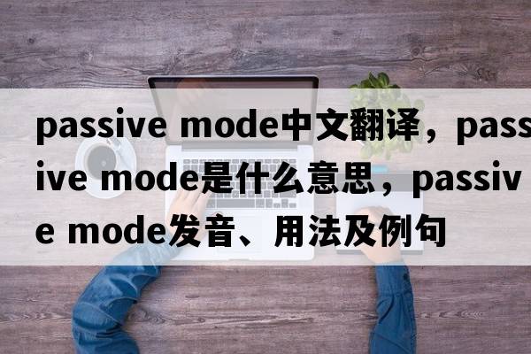 passive mode中文翻譯，passive mode是什么意思，passive mode發(fā)音、用法及例句
