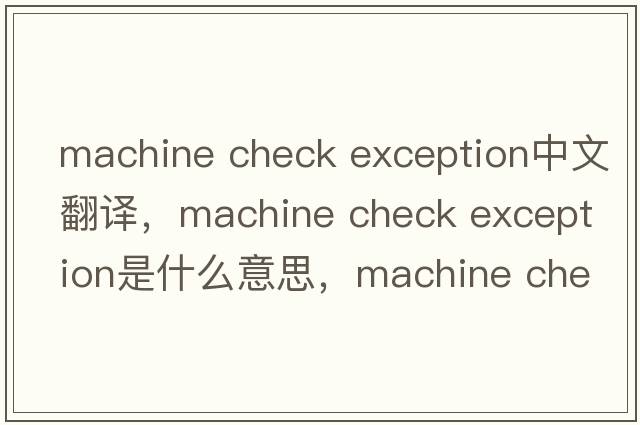 machine check exception中文翻譯，machine check exception是什么意思，machine check exception發(fā)音、用法及例句
