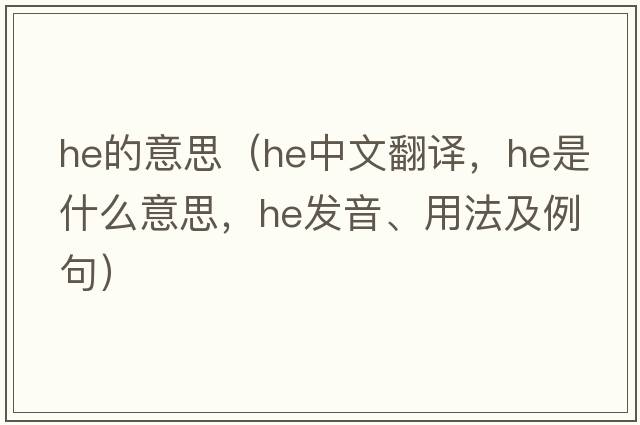 He的意思（he中文翻譯，he是什么意思，he發(fā)音、用法及例句）
