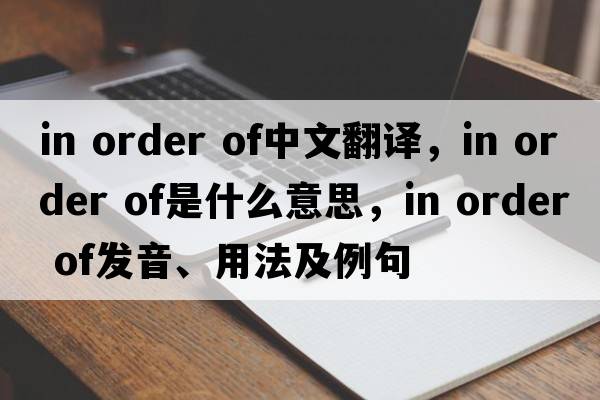 in order of中文翻譯，in order of是什么意思，in order of發(fā)音、用法及例句