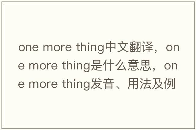 one more thing中文翻譯，one more thing是什么意思，one more thing發(fā)音、用法及例句