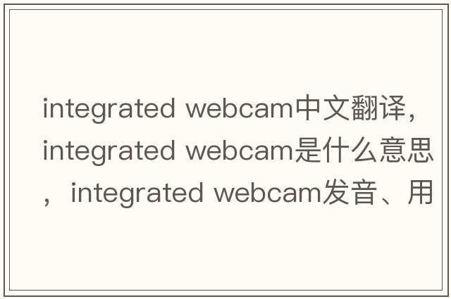 integrated webcam中文翻譯，integrated webcam是什么意思，integrated webcam發(fā)音、用法及例句