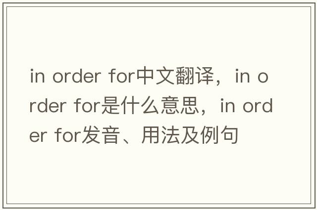 in order for中文翻譯，in order for是什么意思，in order for發(fā)音、用法及例句