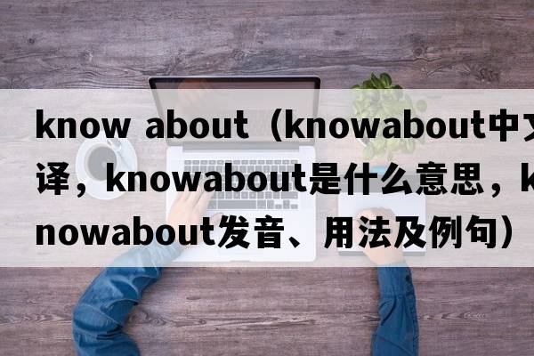 know about（knowabout中文翻譯，knowabout是什么意思，knowabout發(fā)音、用法及例句）