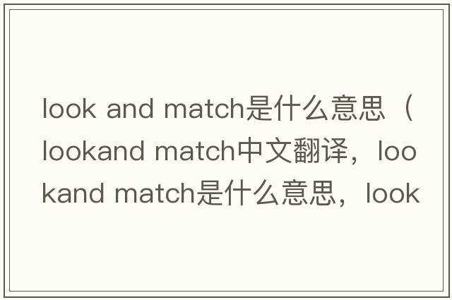 look and match是什么意思（lookand match中文翻譯，lookand match是什么意思，lookand match發(fā)音、用法及例句）