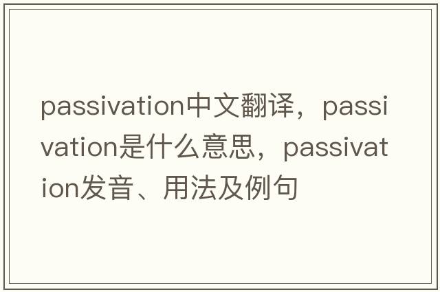 passivation中文翻譯，passivation是什么意思，passivation發(fā)音、用法及例句