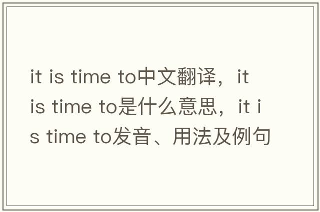 it is time to中文翻譯，it is time to是什么意思，it is time to發(fā)音、用法及例句