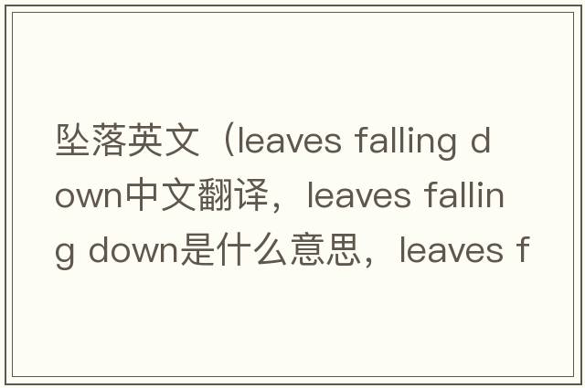 墜落英文（leaves falling down中文翻譯，leaves falling down是什么意思，leaves falling down發(fā)音、用法及例句）