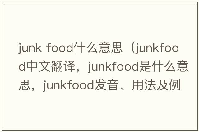 junk food什么意思（junkfood中文翻譯，junkfood是什么意思，junkfood發(fā)音、用法及例句）