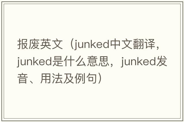 報廢英文（junked中文翻譯，junked是什么意思，junked發(fā)音、用法及例句）
