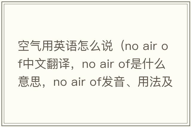 空氣用英語(yǔ)怎么說(shuō)（no air of中文翻譯，no air of是什么意思，no air of發(fā)音、用法及例句）