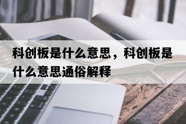 科創(chuàng  )板是什么意思，科創(chuàng  )板是什么意思通俗解釋