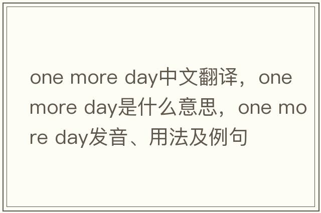 one more day中文翻譯，one more day是什么意思，one more day發(fā)音、用法及例句