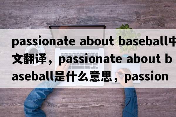 passionate about baseball中文翻譯，passionate about baseball是什么意思，passionate about baseball發(fā)音、用法及例句