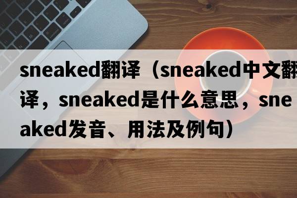 sneaked翻譯（sneaked中文翻譯，sneaked是什么意思，sneaked發(fā)音、用法及例句）
