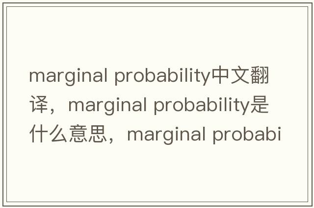 marginal probability中文翻譯，marginal probability是什么意思，marginal probability發(fā)音、用法及例句