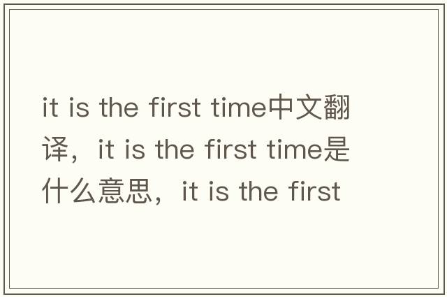 it is the first time中文翻譯，it is the first time是什么意思，it is the first time發(fā)音、用法及例句