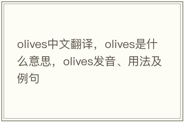 olives中文翻譯，olives是什么意思，olives發(fā)音、用法及例句