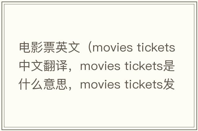 電影票英文（movies tickets中文翻譯，movies tickets是什么意思，movies tickets發(fā)音、用法及例句）