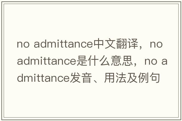 no admittance中文翻譯，no admittance是什么意思，no admittance發(fā)音、用法及例句