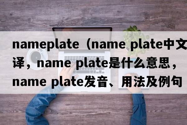 nameplate（name plate中文翻譯，name plate是什么意思，name plate發(fā)音、用法及例句）