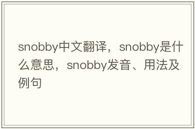 snobby中文翻譯，snobby是什么意思，snobby發(fā)音、用法及例句