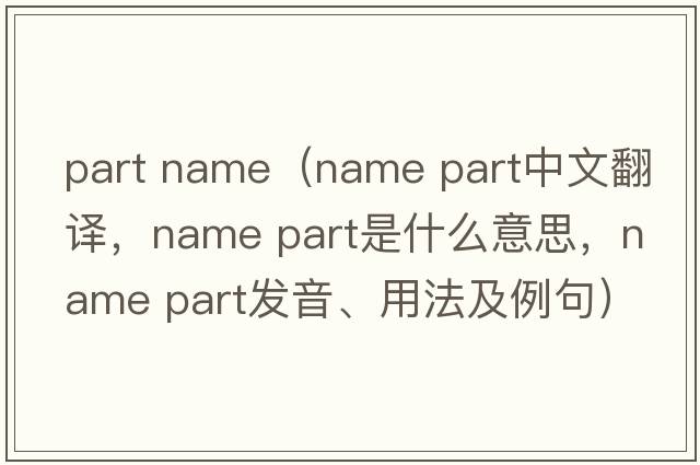 part name（name part中文翻譯，name part是什么意思，name part發(fā)音、用法及例句）