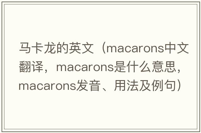 馬卡龍的英文（macarons中文翻譯，macarons是什么意思，macarons發(fā)音、用法及例句）