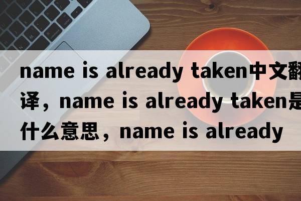 name is already taken中文翻譯，name is already taken是什么意思，name is already taken發(fā)音、用法及例句