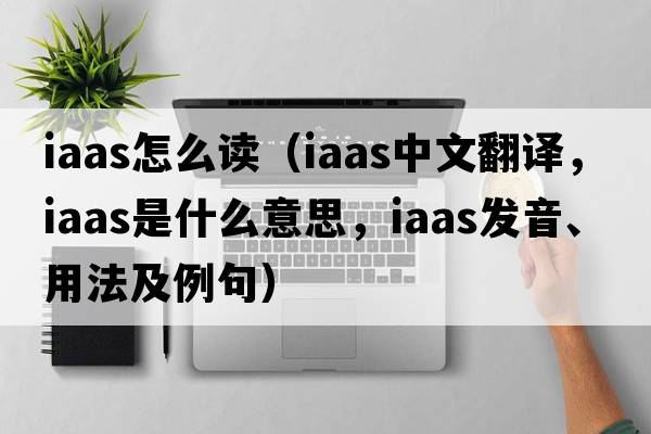 iaas怎么讀（iaas中文翻譯，iaas是什么意思，iaas發(fā)音、用法及例句）