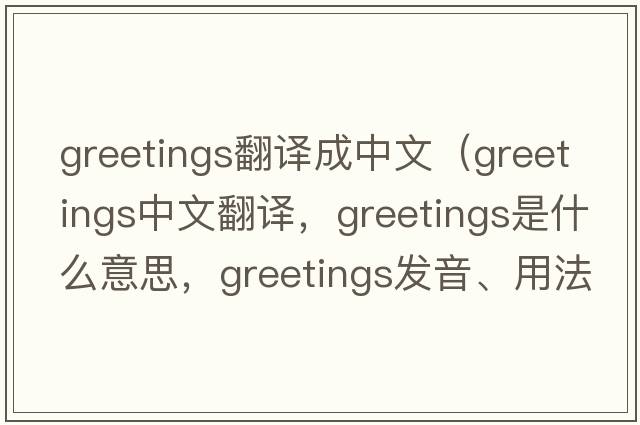 greetings翻譯成中文（greetings中文翻譯，greetings是什么意思，greetings發(fā)音、用法及例句）