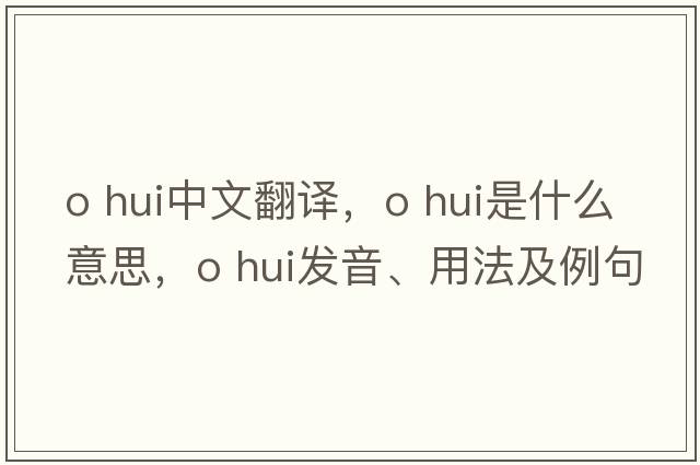 o hui中文翻譯，o hui是什么意思，o hui發(fā)音、用法及例句