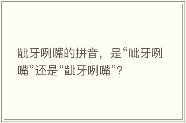 齜牙咧嘴的拼音，是“呲牙咧嘴”還是“齜牙咧嘴”？