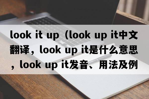 look it up（look up it中文翻譯，look up it是什么意思，look up it發(fā)音、用法及例句）