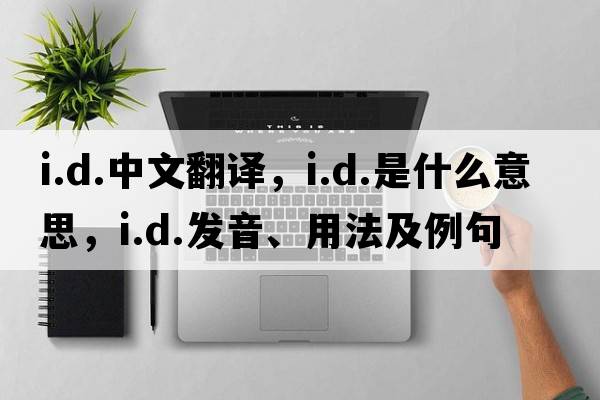 i.d.中文翻譯，i.d.是什么意思，i.d.發(fā)音、用法及例句