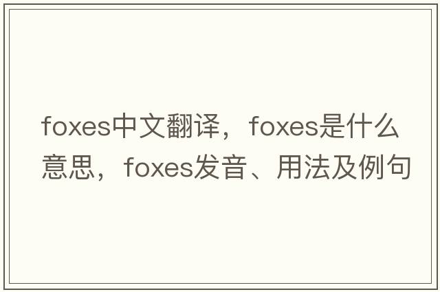 foxes中文翻譯，foxes是什么意思，foxes發(fā)音、用法及例句
