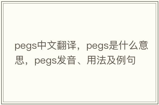 pegs中文翻譯，pegs是什么意思，pegs發(fā)音、用法及例句