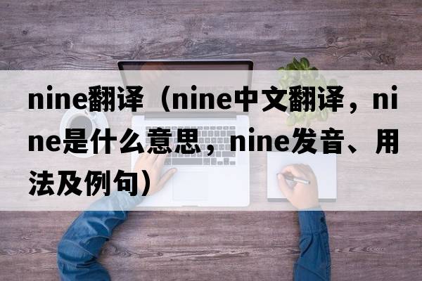 nine翻譯（nine中文翻譯，nine是什么意思，nine發(fā)音、用法及例句）