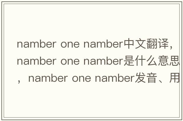 namber one namber中文翻譯，namber one namber是什么意思，namber one namber發(fā)音、用法及例句