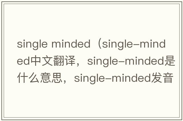 single minded（single-minded中文翻譯，single-minded是什么意思，single-minded發(fā)音、用法及例句）
