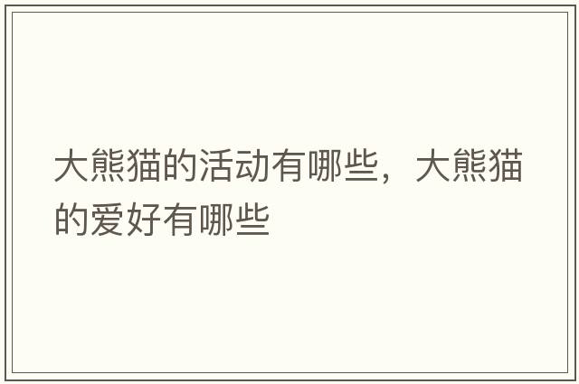 大熊貓的活動(dòng)有哪些，大熊貓的愛(ài)好有哪些