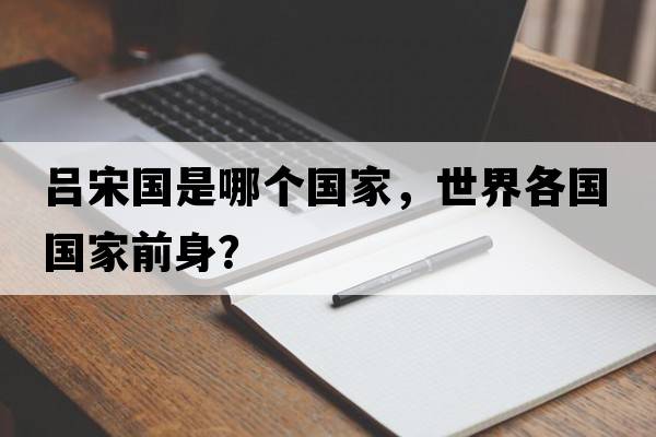 呂宋國是哪個(gè)國家，世界各國國家前身？