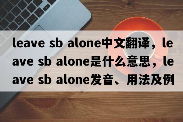 leave sb alone中文翻譯，leave sb alone是什么意思，leave sb alone發(fā)音、用法及例句