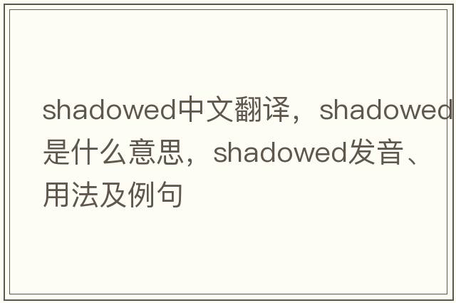shadowed中文翻譯，shadowed是什么意思，shadowed發(fā)音、用法及例句
