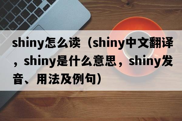 shiny怎么讀（shiny中文翻譯，shiny是什么意思，shiny發(fā)音、用法及例句）