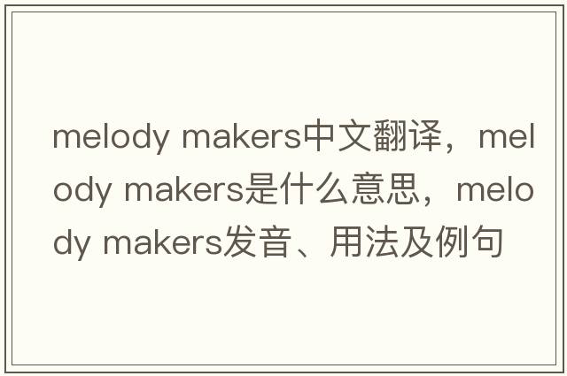 melody makers中文翻譯，melody makers是什么意思，melody makers發(fā)音、用法及例句