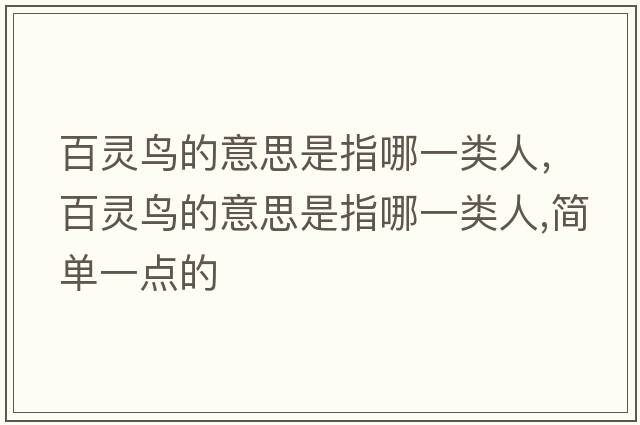 百靈鳥(niǎo)的意思是指哪一類(lèi)人，百靈鳥(niǎo)的意思是指哪一類(lèi)人,簡(jiǎn)單一點(diǎn)的