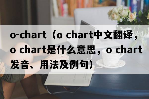 o-chart（o chart中文翻譯，o chart是什么意思，o chart發(fā)音、用法及例句）