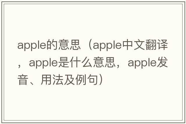 apple的意思（apple中文翻譯，apple是什么意思，apple發(fā)音、用法及例句）